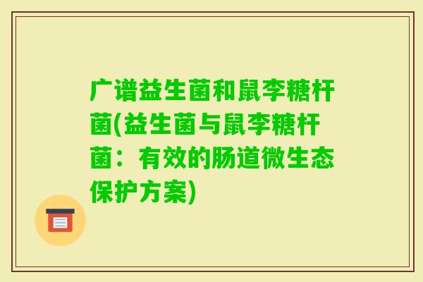 广谱益生菌和鼠李糖杆菌(益生菌与鼠李糖杆菌：有效的肠道微生态保护方案)
