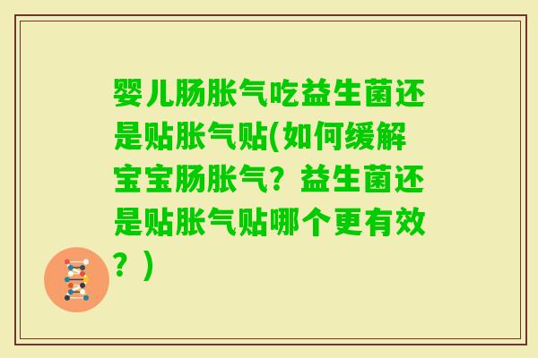 婴儿肠吃益生菌还是贴贴(如何缓解宝宝肠？益生菌还是贴贴哪个更有效？)
