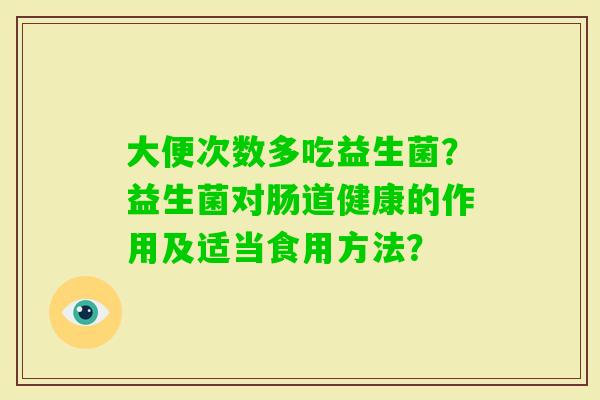 大便次数多吃益生菌？益生菌对肠道健康的作用及适当食用方法？
