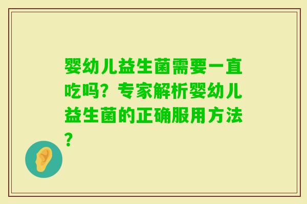 婴幼儿益生菌需要一直吃吗？专家解析婴幼儿益生菌的正确服用方法？