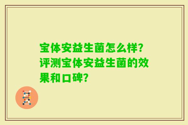 宝体安益生菌怎么样？评测宝体安益生菌的效果和口碑？