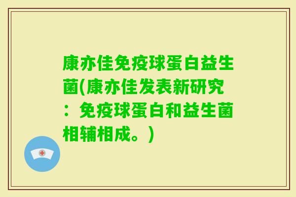 康亦佳球蛋白益生菌(康亦佳发表新研究：球蛋白和益生菌相辅相成。)