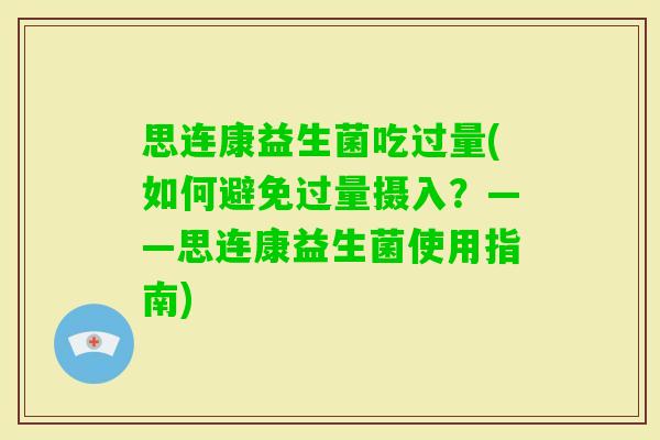 思连康益生菌吃过量(如何避免过量摄入？——思连康益生菌使用指南)