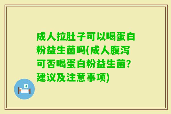 成人拉肚子可以喝蛋白粉益生菌吗(成人可否喝蛋白粉益生菌？建议及注意事项)