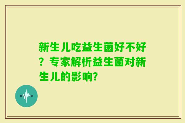 新生儿吃益生菌好不好？专家解析益生菌对新生儿的影响？