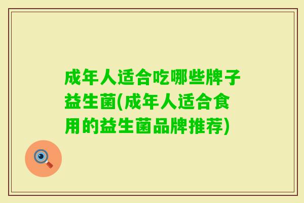 成年人适合吃哪些牌子益生菌(成年人适合食用的益生菌品牌推荐)