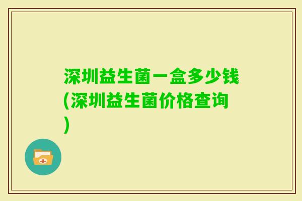 深圳益生菌一盒多少钱(深圳益生菌价格查询)