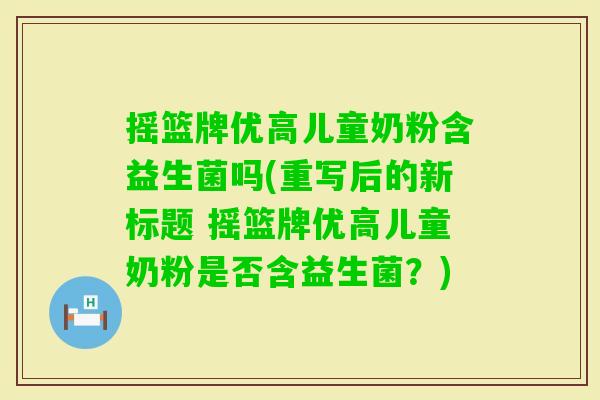 摇篮牌优高儿童奶粉含益生菌吗(重写后的新标题 摇篮牌优高儿童奶粉是否含益生菌？)