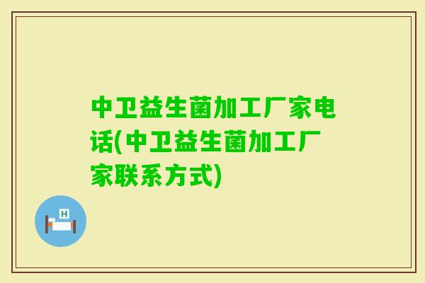 中卫益生菌加工厂家电话(中卫益生菌加工厂家联系方式)