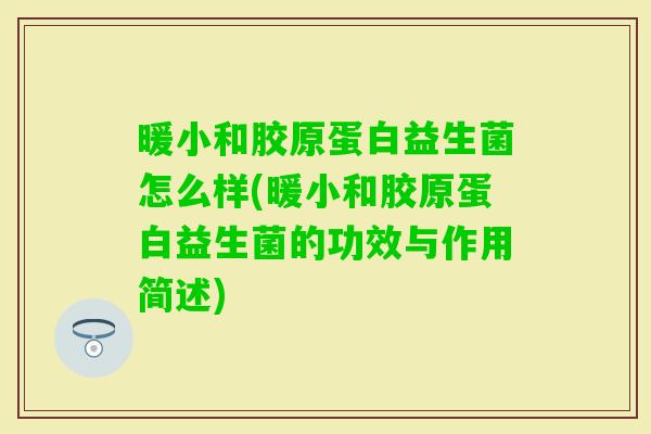 暖小和胶原蛋白益生菌怎么样(暖小和胶原蛋白益生菌的功效与作用简述)