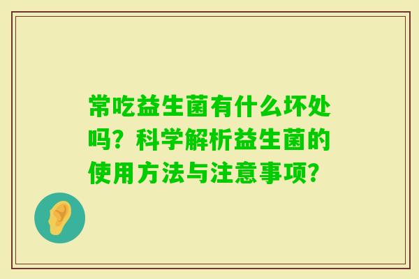 常吃益生菌有什么坏处吗？科学解析益生菌的使用方法与注意事项？