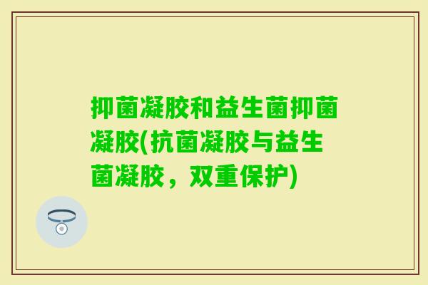 抑菌凝胶和益生菌抑菌凝胶(凝胶与益生菌凝胶，双重保护)
