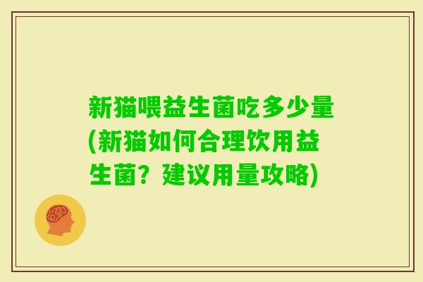 新猫喂益生菌吃多少量(新猫如何合理饮用益生菌？建议用量攻略)
