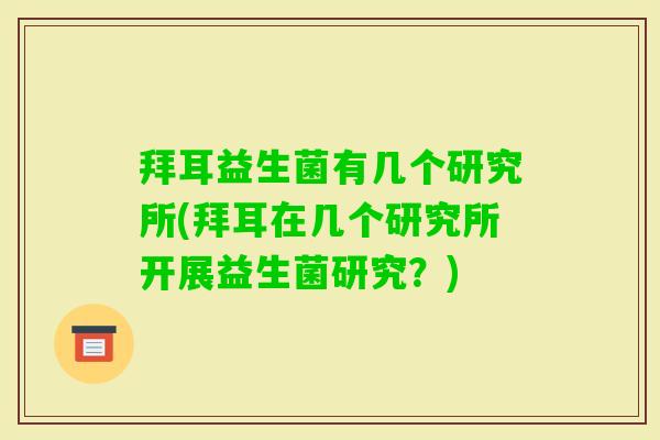 拜耳益生菌有几个研究所(拜耳在几个研究所开展益生菌研究？)