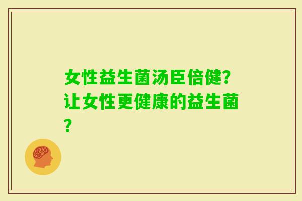 女性益生菌汤臣倍健？让女性更健康的益生菌？