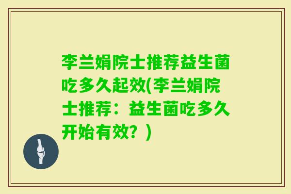 李兰娟院士推荐益生菌吃多久起效(李兰娟院士推荐：益生菌吃多久开始有效？)