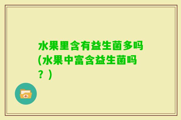 水果里含有益生菌多吗(水果中富含益生菌吗？)
