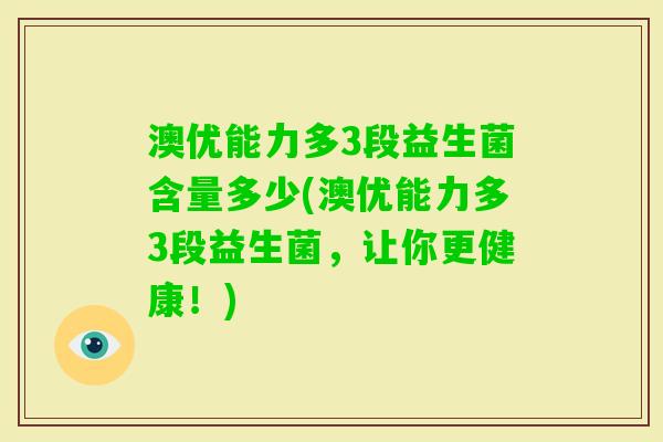 澳优能力多3段益生菌含量多少(澳优能力多3段益生菌，让你更健康！)