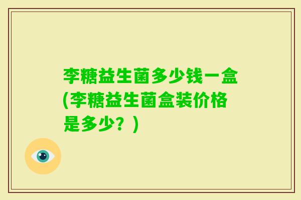 李糖益生菌多少钱一盒(李糖益生菌盒装价格是多少？)