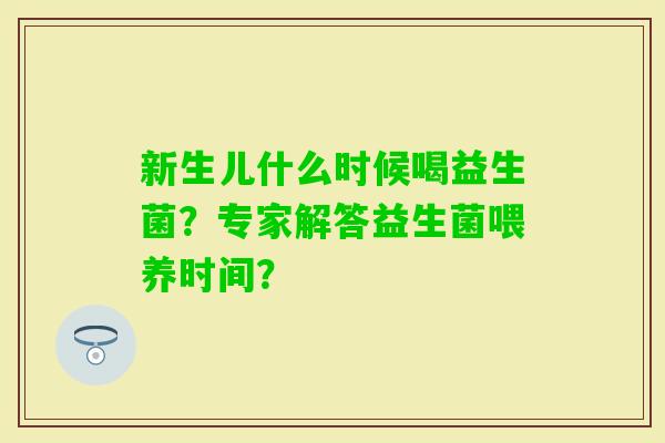 新生儿什么时候喝益生菌？专家解答益生菌喂养时间？