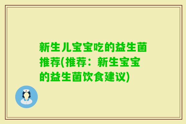 新生儿宝宝吃的益生菌推荐(推荐：新生宝宝的益生菌饮食建议)