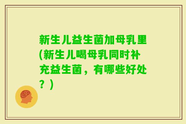 新生儿益生菌加母乳里(新生儿喝母乳同时补充益生菌，有哪些好处？)