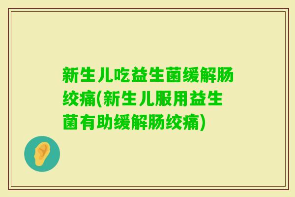 新生儿吃益生菌缓解肠绞痛(新生儿服用益生菌有助缓解肠绞痛)