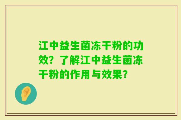 江中益生菌冻干粉的功效？了解江中益生菌冻干粉的作用与效果？