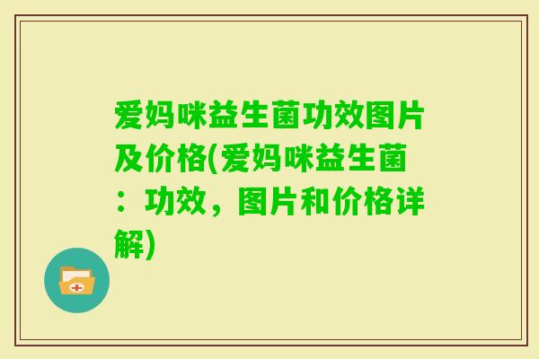 爱妈咪益生菌功效图片及价格(爱妈咪益生菌：功效，图片和价格详解)