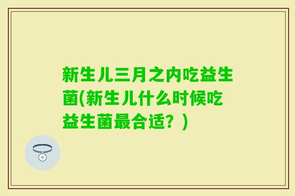 新生儿三月之内吃益生菌(新生儿什么时候吃益生菌合适？)