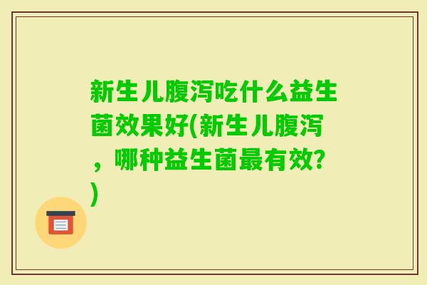 新生儿吃什么益生菌效果好(新生儿，哪种益生菌有效？)
