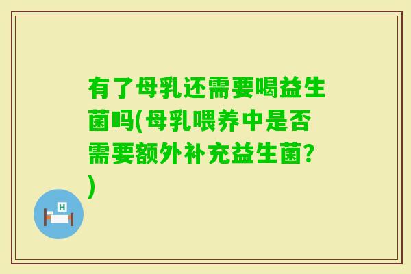 有了母乳还需要喝益生菌吗(母乳喂养中是否需要额外补充益生菌？)