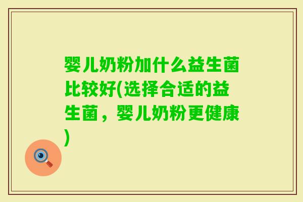 婴儿奶粉加什么益生菌比较好(选择合适的益生菌，婴儿奶粉更健康)