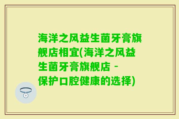 海洋之风益生菌牙膏旗舰店相宜(海洋之风益生菌牙膏旗舰店 - 保护口腔健康的选择)