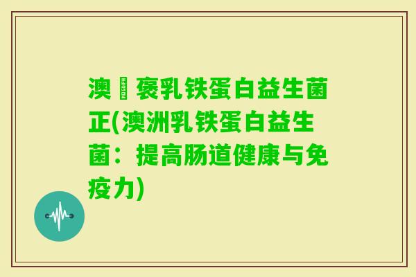 澳偲褒乳铁蛋白益生菌正(澳洲乳铁蛋白益生菌：提高肠道健康与力)