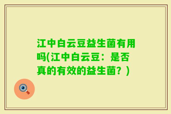 江中白云豆益生菌有用吗(江中白云豆：是否真的有效的益生菌？)