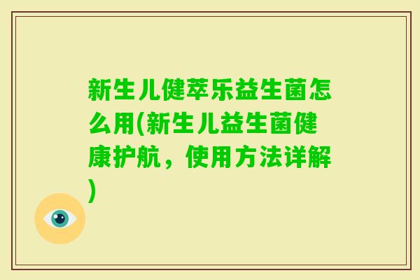 新生儿健萃乐益生菌怎么用(新生儿益生菌健康护航，使用方法详解)