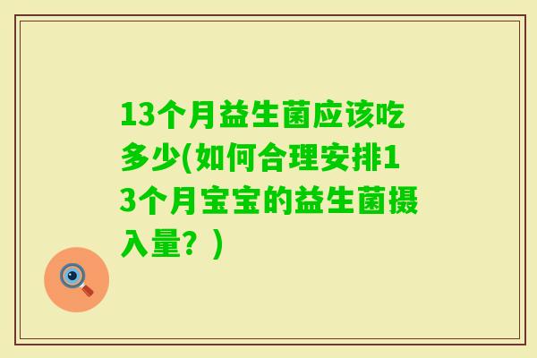13个月益生菌应该吃多少(如何合理安排13个月宝宝的益生菌摄入量？)