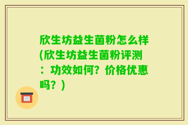 欣生坊益生菌粉怎么样(欣生坊益生菌粉评测：功效如何？价格优惠吗？)