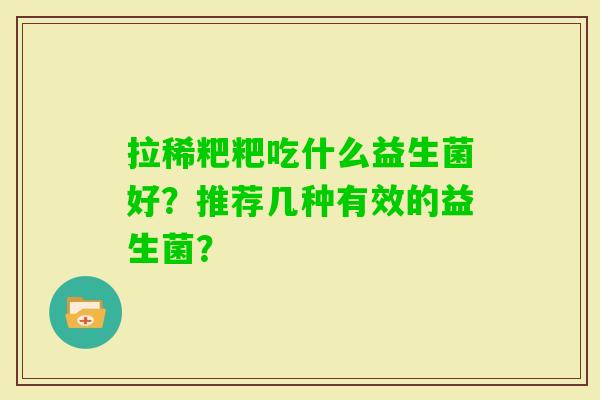 拉稀粑粑吃什么益生菌好？推荐几种有效的益生菌？