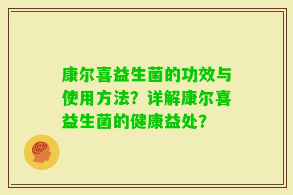 康尔喜益生菌的功效与使用方法？详解康尔喜益生菌的健康益处？