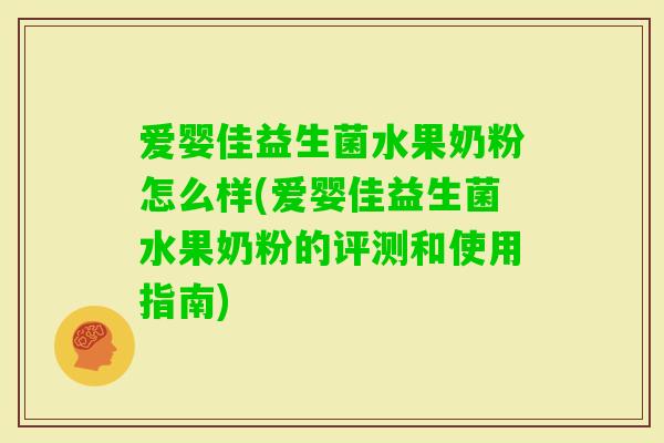 爱婴佳益生菌水果奶粉怎么样(爱婴佳益生菌水果奶粉的评测和使用指南)