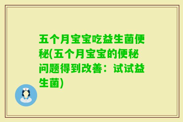 五个月宝宝吃益生菌(五个月宝宝的问题得到改善：试试益生菌)