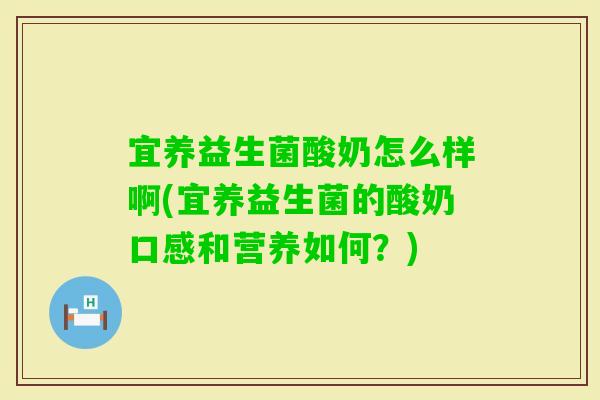 宜养益生菌酸奶怎么样啊(宜养益生菌的酸奶口感和营养如何？)