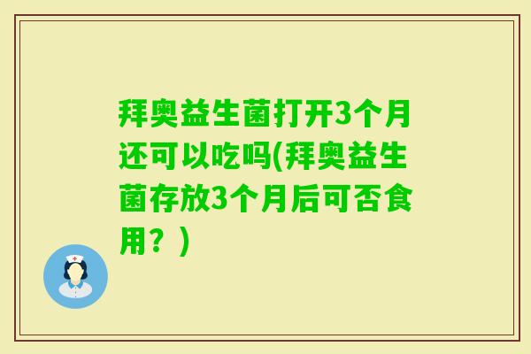 拜奥益生菌打开3个月还可以吃吗(拜奥益生菌存放3个月后可否食用？)