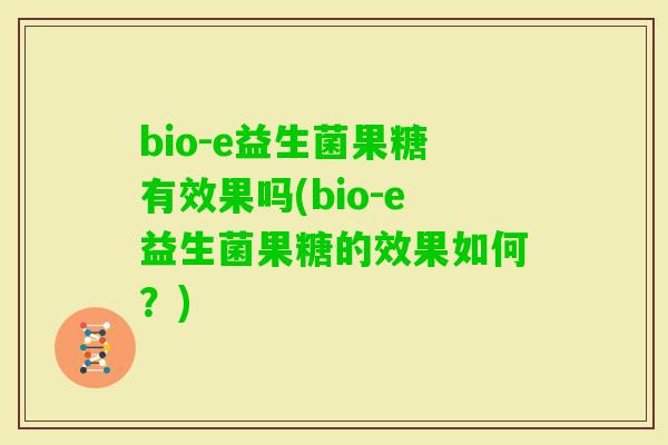 bio-e益生菌果糖有效果吗(bio-e益生菌果糖的效果如何？)