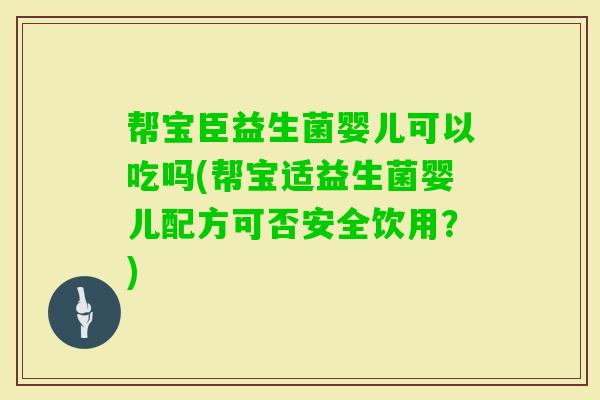帮宝臣益生菌婴儿可以吃吗(帮宝适益生菌婴儿配方可否安全饮用？)