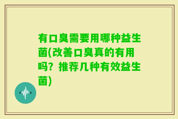 有需要用哪种益生菌(改善真的有用吗？推荐几种有效益生菌)