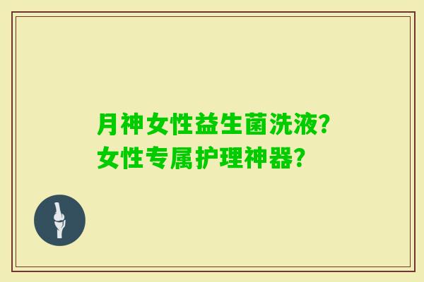 月神女性益生菌洗液？女性专属护理神器？