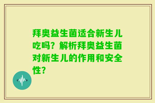 拜奥益生菌适合新生儿吃吗？解析拜奥益生菌对新生儿的作用和安全性？